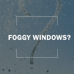 Foggy Windows?